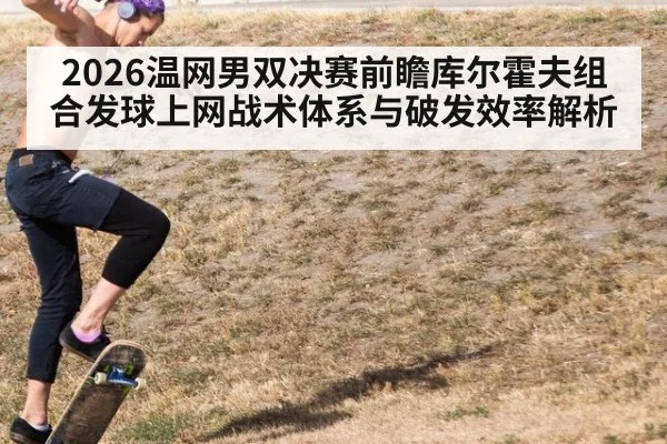 2026温网男双决赛前瞻库尔霍夫组合发球上网战术体系与破发效率解析