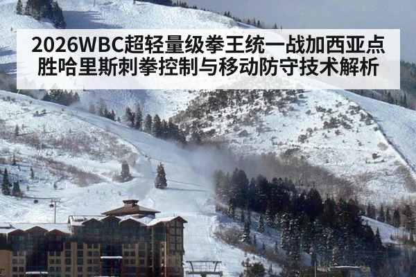 2026WBC超轻量级拳王统一战加西亚点胜哈里斯刺拳控制与移动防守技术解析