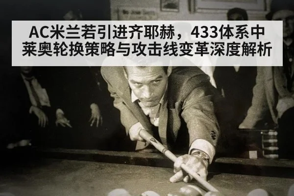 AC米兰若引进齐耶赫,433体系中莱奥轮换策略与攻击线变革深度解析