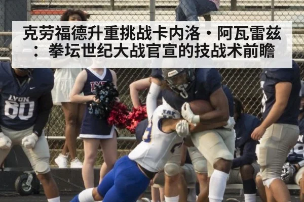 克劳福德升重挑战卡内洛·阿瓦雷兹:拳坛世纪大战官宣的技战术前瞻